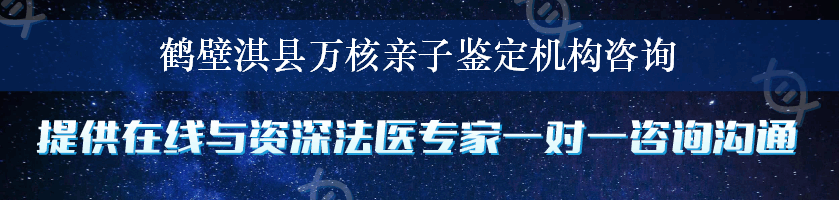 鹤壁淇县万核亲子鉴定机构咨询